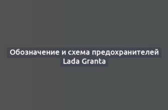 Обозначение и схема предохранителей Lada Granta