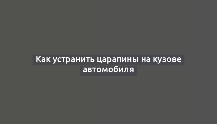 Как устранить царапины на кузове автомобиля