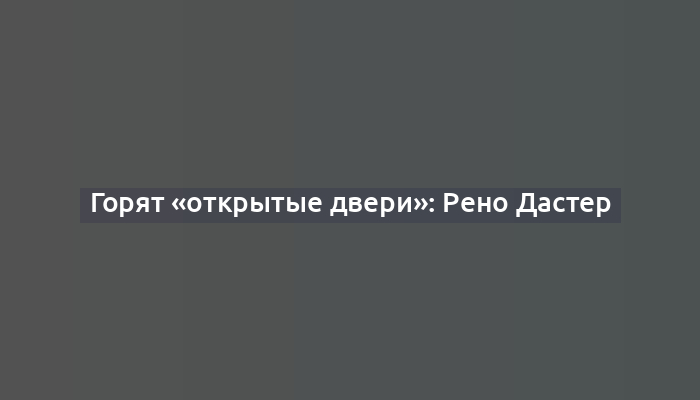 Горят «открытые двери»: Рено Дастер