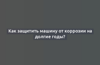 Как защитить машину от коррозии на долгие годы?