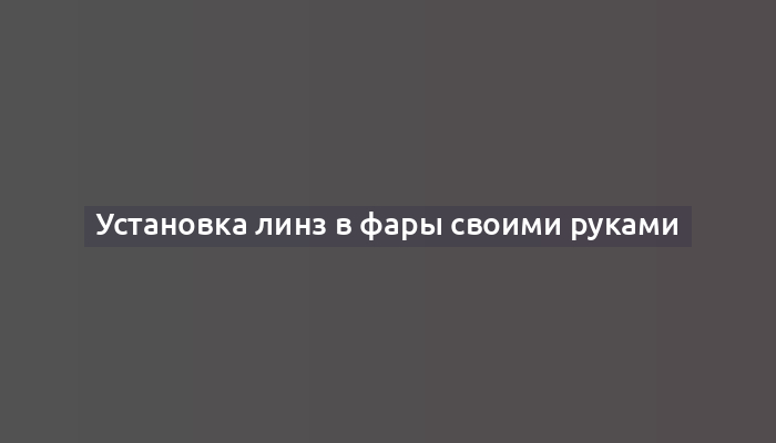 Установка линз в фары своими руками