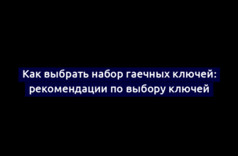 Как выбрать набор гаечных ключей: рекомендации по выбору ключей