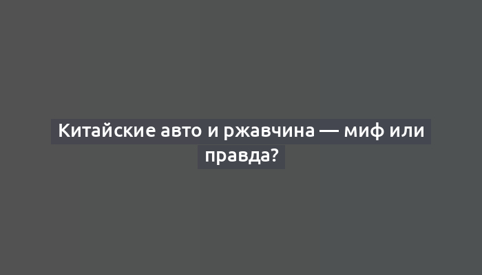 Китайские авто и ржавчина — миф или правда?