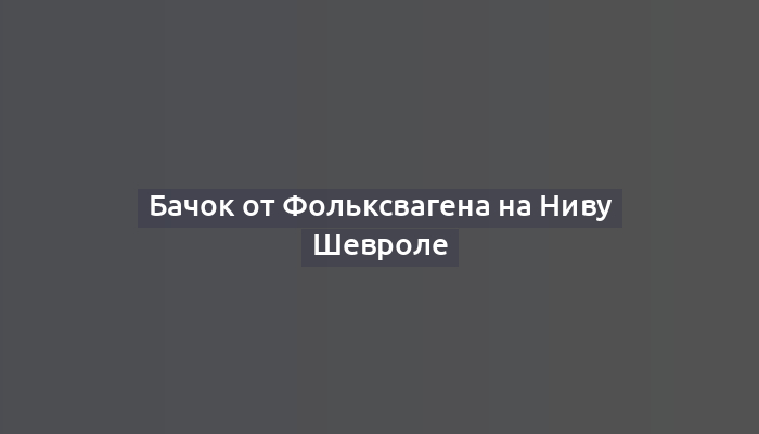 Бачок от Фольксвагена на Ниву Шевроле