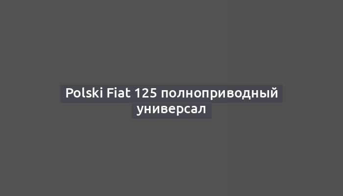 Polski Fiat 125 полноприводный универсал